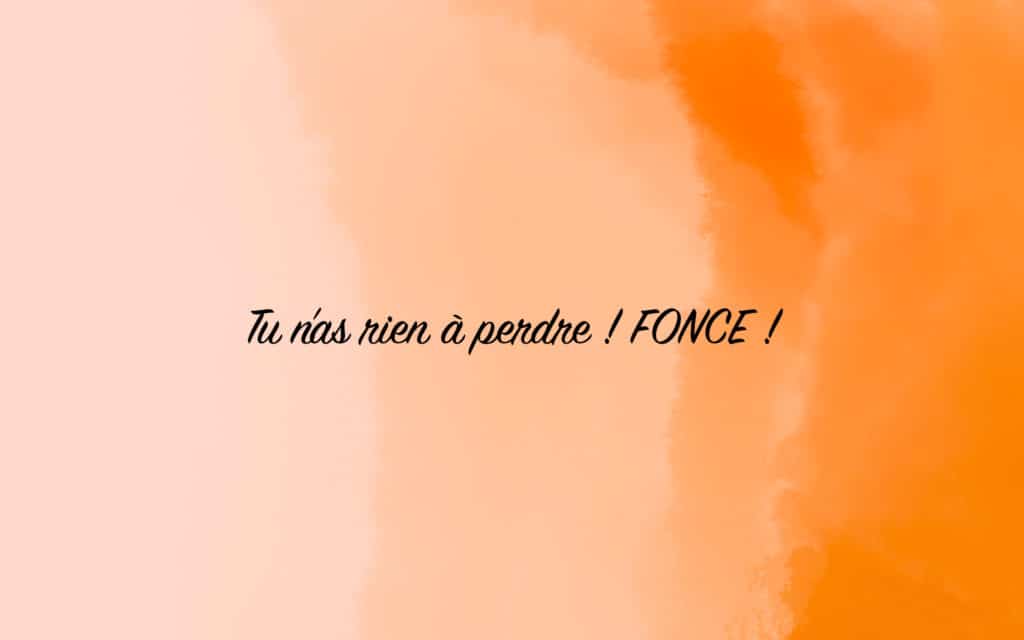 Tu n'as rien a perdre, fonce